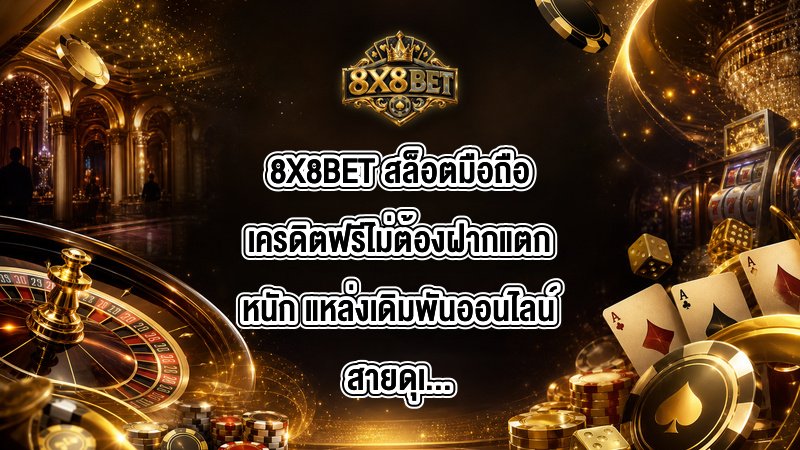 8X8BET สล็อตมือถือเครดิตฟรีไม่ต้องฝากแตกหนัก